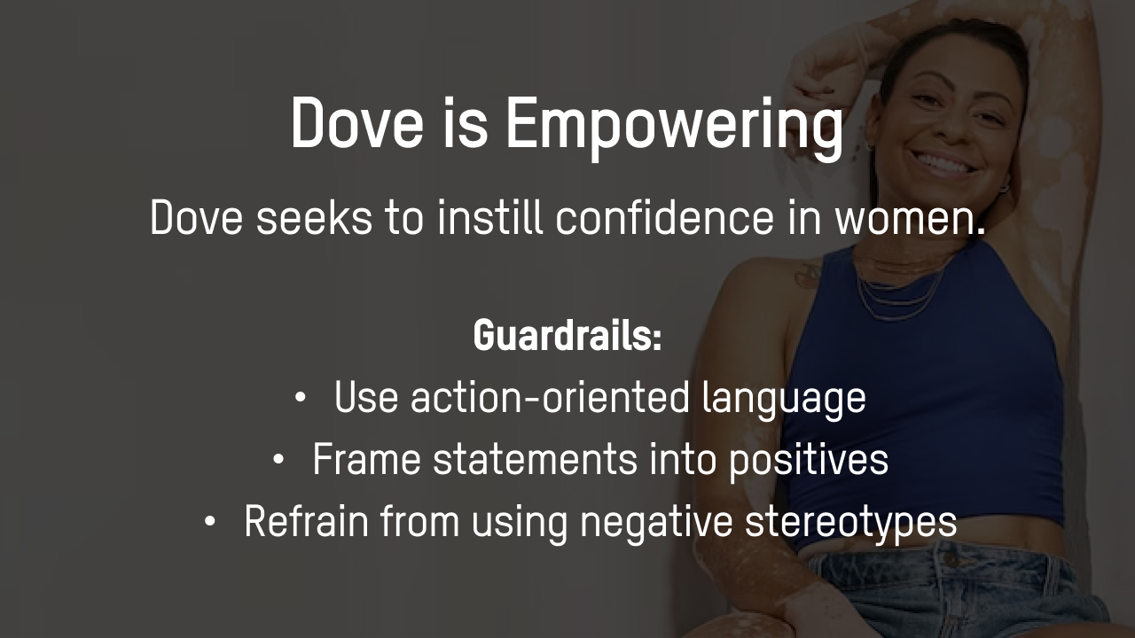 Dove is empowering and seeks to instill confidence in women.