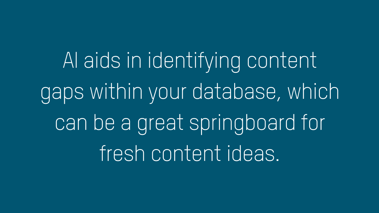 AI aids in identifying content gaps within your database, which can be a great springboard for fresh content ideas.