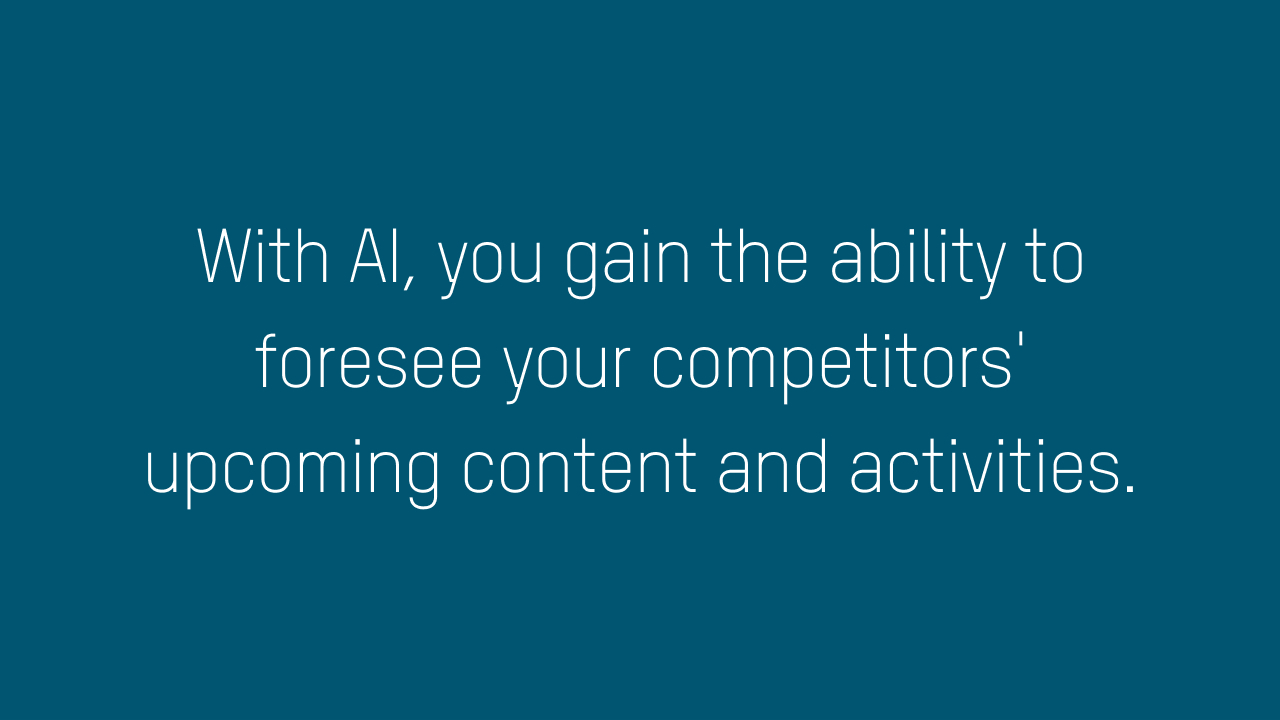 With AI, you gain the ability to foresee your competitors' upcoming content and activities.